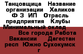 Танцовщица › Название организации ­ Халиков Ф.З, ИП › Отрасль предприятия ­ Клубы › Минимальный оклад ­ 100 000 - Все города Работа » Вакансии   . Дагестан респ.,Южно-Сухокумск г.